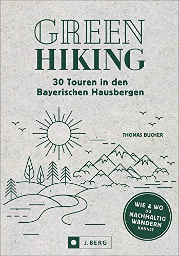 Nachhaltig wandern: Green Hiking – 30 Touren in den Bayerischen Hausbergen. Wie und wo du nachhaltig wandern kannst. Smarte Anreise, grüne Hütten, Bergsteigerdörfer etc. Mit GPS-Tracks zum Download von J.Berg